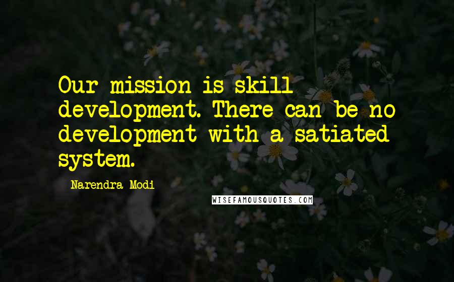 Narendra Modi Quotes: Our mission is skill development. There can be no development with a satiated system.