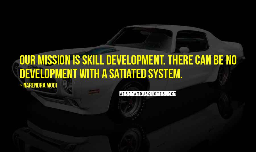 Narendra Modi Quotes: Our mission is skill development. There can be no development with a satiated system.