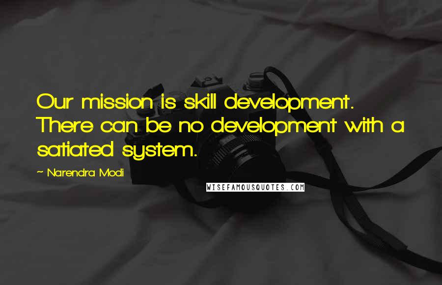 Narendra Modi Quotes: Our mission is skill development. There can be no development with a satiated system.