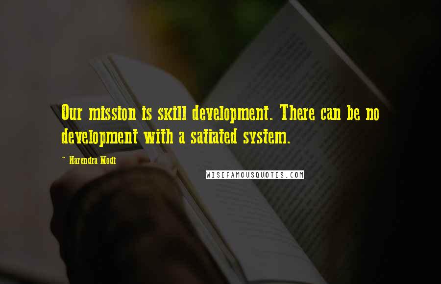 Narendra Modi Quotes: Our mission is skill development. There can be no development with a satiated system.