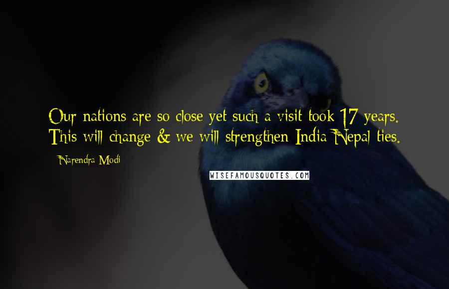 Narendra Modi Quotes: Our nations are so close yet such a visit took 17 years. This will change & we will strengthen India-Nepal ties.