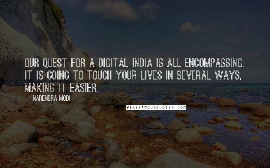 Narendra Modi Quotes: Our quest for a Digital India is all encompassing. It is going to touch your lives in several ways, making it easier.