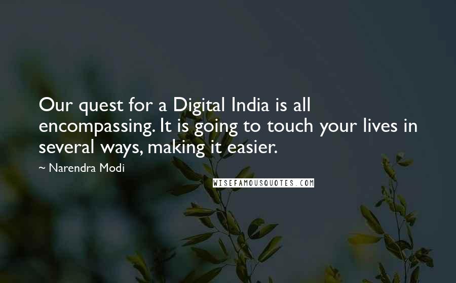 Narendra Modi Quotes: Our quest for a Digital India is all encompassing. It is going to touch your lives in several ways, making it easier.