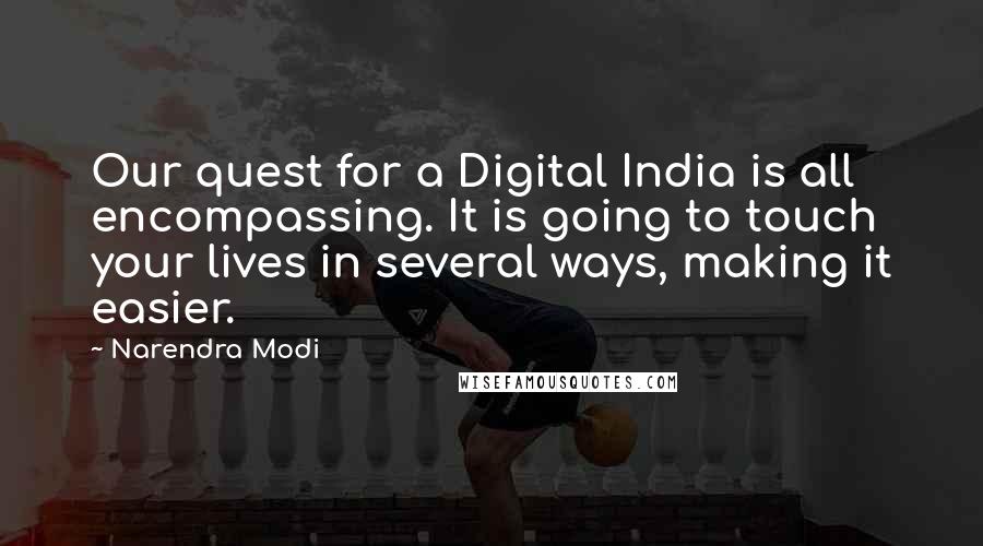 Narendra Modi Quotes: Our quest for a Digital India is all encompassing. It is going to touch your lives in several ways, making it easier.