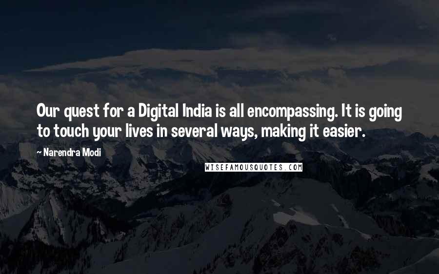 Narendra Modi Quotes: Our quest for a Digital India is all encompassing. It is going to touch your lives in several ways, making it easier.