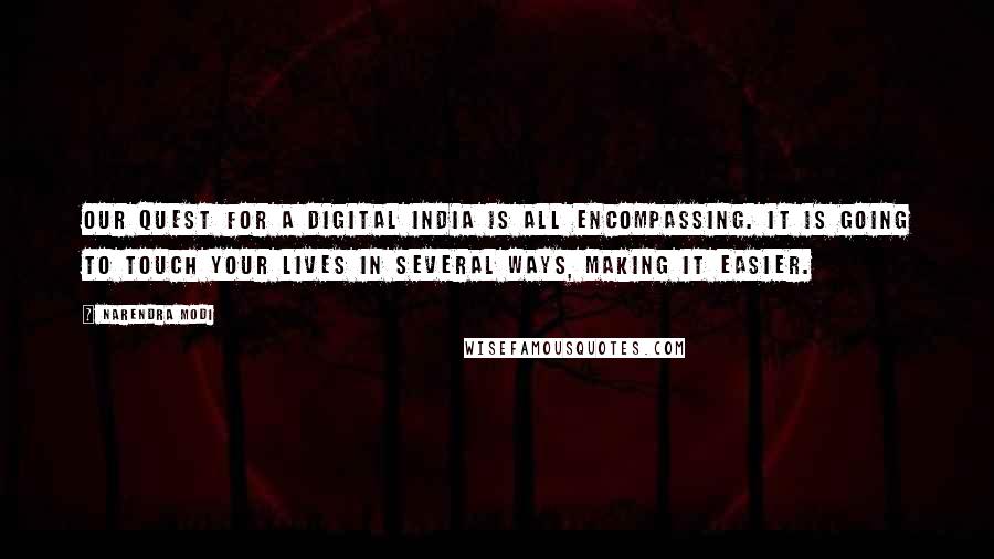 Narendra Modi Quotes: Our quest for a Digital India is all encompassing. It is going to touch your lives in several ways, making it easier.