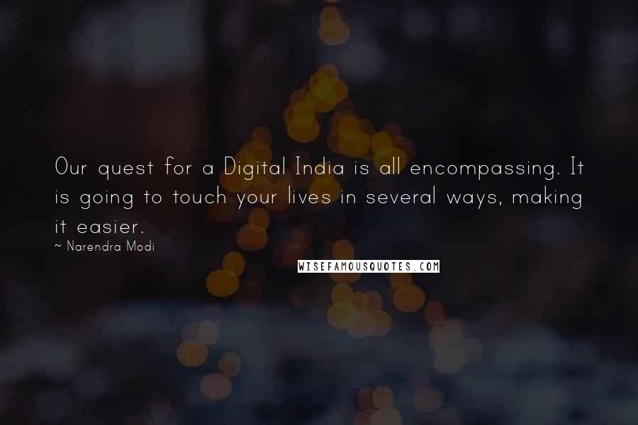 Narendra Modi Quotes: Our quest for a Digital India is all encompassing. It is going to touch your lives in several ways, making it easier.
