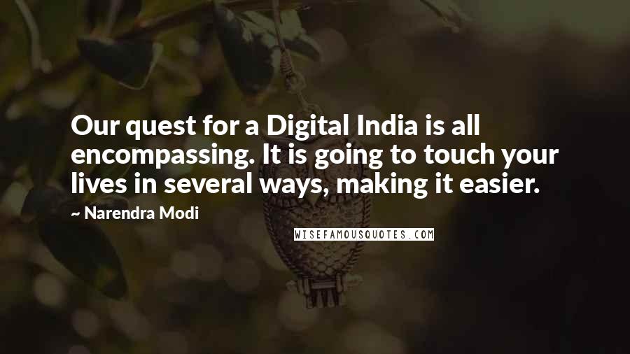 Narendra Modi Quotes: Our quest for a Digital India is all encompassing. It is going to touch your lives in several ways, making it easier.