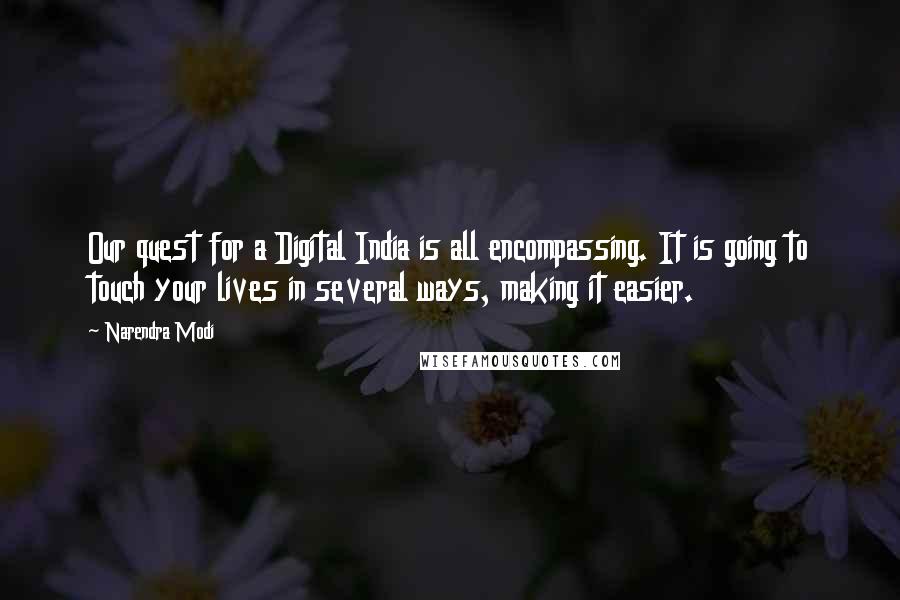 Narendra Modi Quotes: Our quest for a Digital India is all encompassing. It is going to touch your lives in several ways, making it easier.