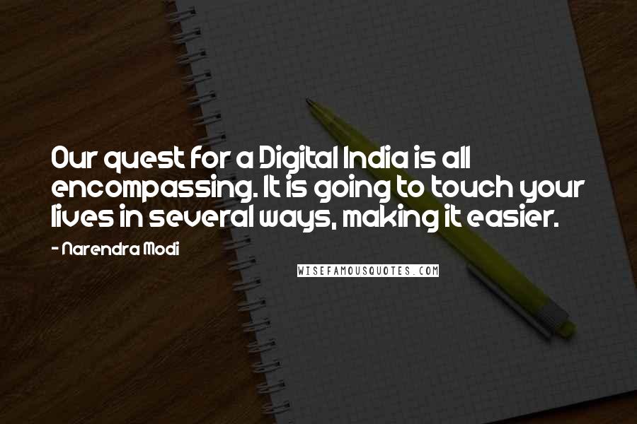 Narendra Modi Quotes: Our quest for a Digital India is all encompassing. It is going to touch your lives in several ways, making it easier.
