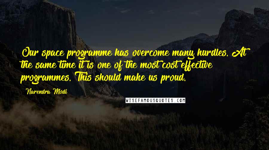 Narendra Modi Quotes: Our space programme has overcome many hurdles. At the same time it is one of the most cost effective programmes. This should make us proud.