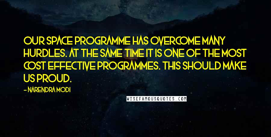 Narendra Modi Quotes: Our space programme has overcome many hurdles. At the same time it is one of the most cost effective programmes. This should make us proud.