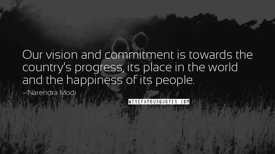 Narendra Modi Quotes: Our vision and commitment is towards the country's progress, its place in the world and the happiness of its people.