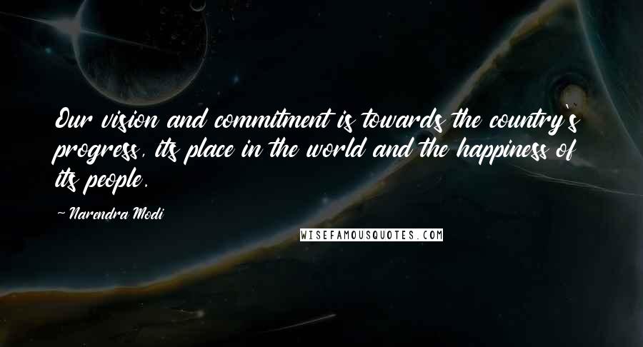 Narendra Modi Quotes: Our vision and commitment is towards the country's progress, its place in the world and the happiness of its people.