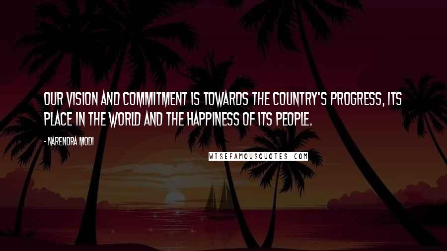 Narendra Modi Quotes: Our vision and commitment is towards the country's progress, its place in the world and the happiness of its people.