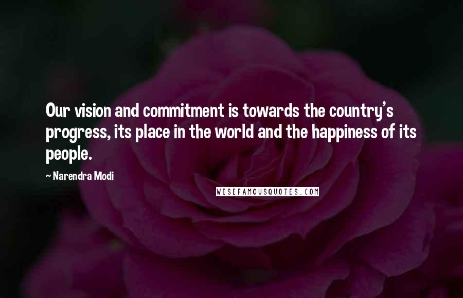 Narendra Modi Quotes: Our vision and commitment is towards the country's progress, its place in the world and the happiness of its people.