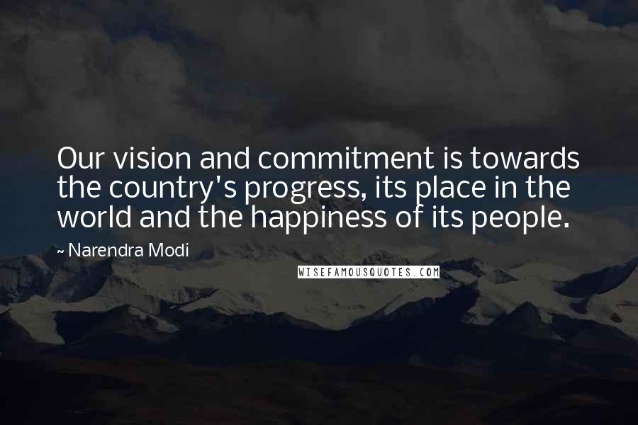 Narendra Modi Quotes: Our vision and commitment is towards the country's progress, its place in the world and the happiness of its people.