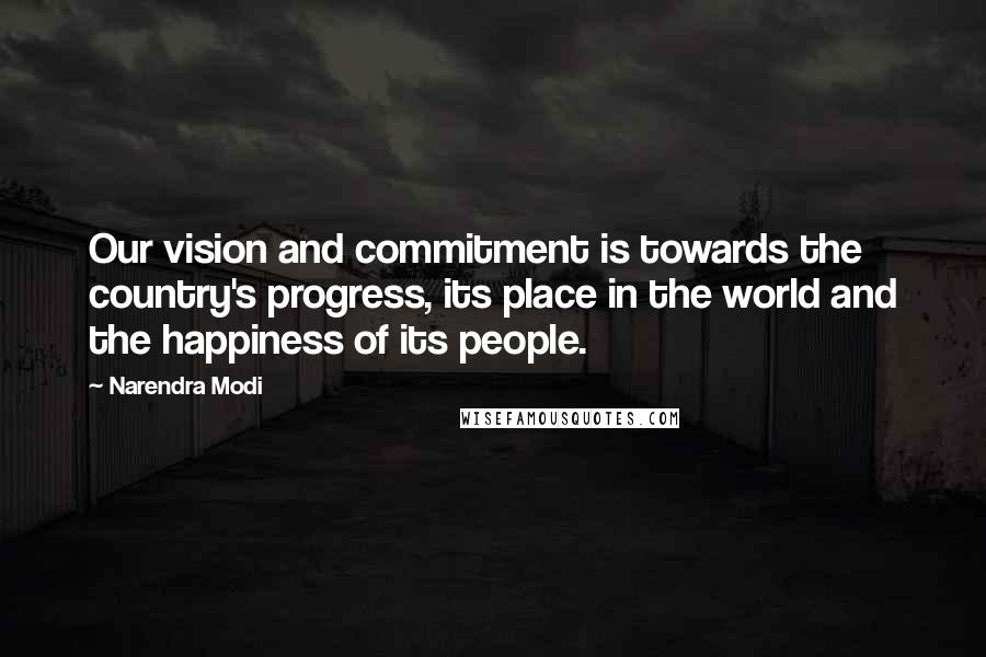 Narendra Modi Quotes: Our vision and commitment is towards the country's progress, its place in the world and the happiness of its people.