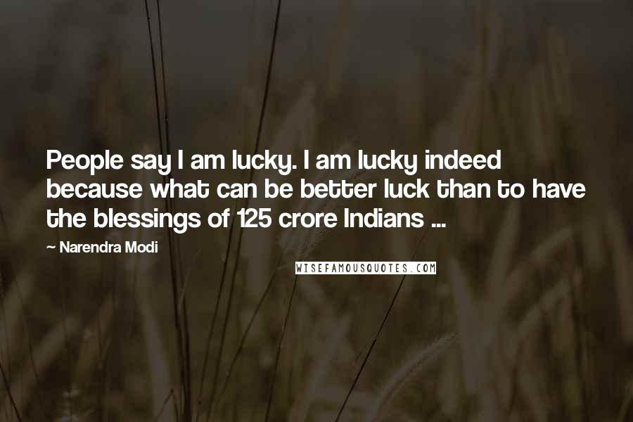 Narendra Modi Quotes: People say I am lucky. I am lucky indeed because what can be better luck than to have the blessings of 125 crore Indians ...