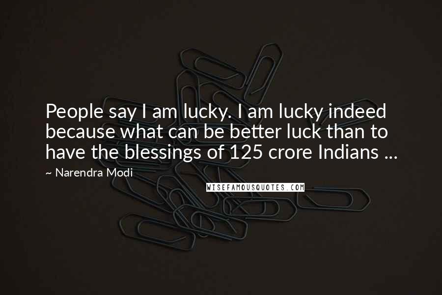 Narendra Modi Quotes: People say I am lucky. I am lucky indeed because what can be better luck than to have the blessings of 125 crore Indians ...