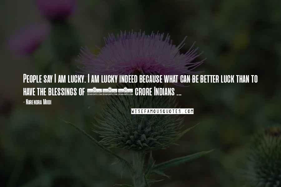 Narendra Modi Quotes: People say I am lucky. I am lucky indeed because what can be better luck than to have the blessings of 125 crore Indians ...