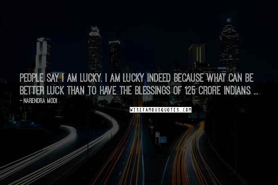 Narendra Modi Quotes: People say I am lucky. I am lucky indeed because what can be better luck than to have the blessings of 125 crore Indians ...