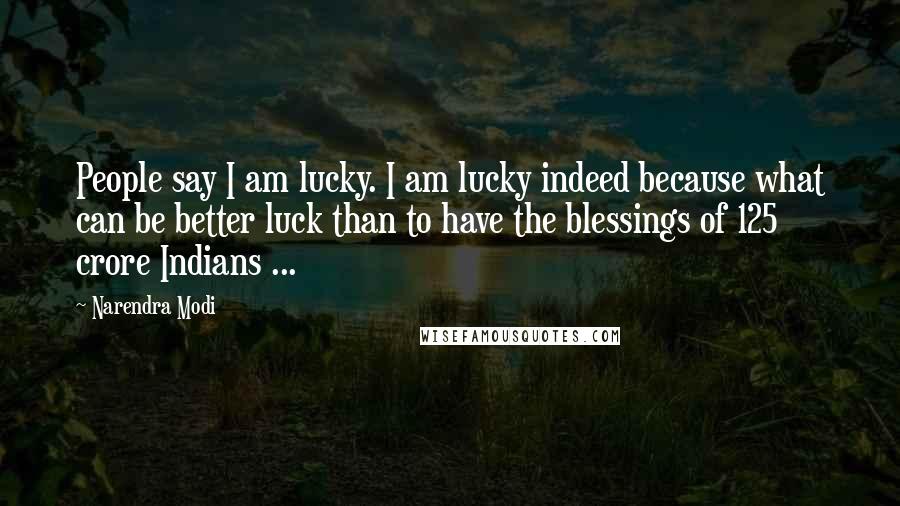 Narendra Modi Quotes: People say I am lucky. I am lucky indeed because what can be better luck than to have the blessings of 125 crore Indians ...