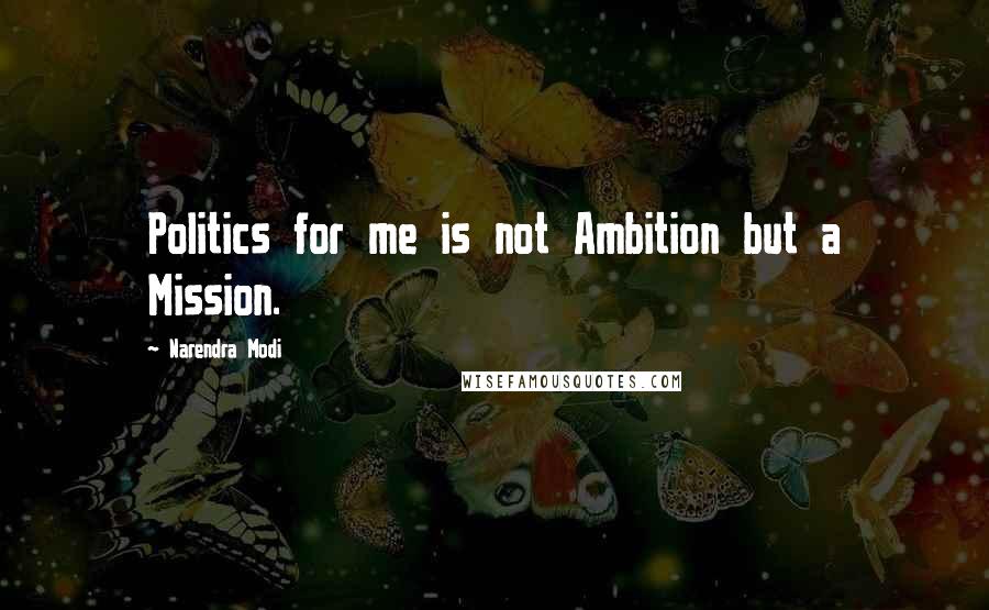 Narendra Modi Quotes: Politics for me is not Ambition but a Mission.