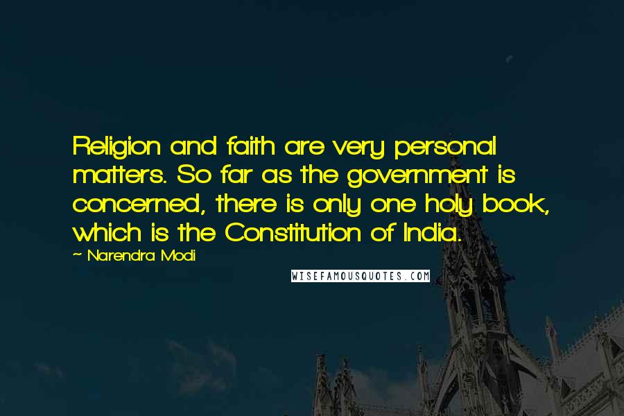 Narendra Modi Quotes: Religion and faith are very personal matters. So far as the government is concerned, there is only one holy book, which is the Constitution of India.