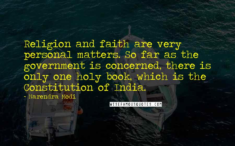 Narendra Modi Quotes: Religion and faith are very personal matters. So far as the government is concerned, there is only one holy book, which is the Constitution of India.