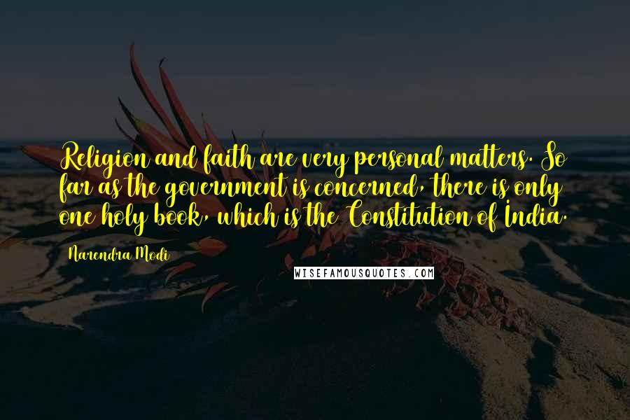 Narendra Modi Quotes: Religion and faith are very personal matters. So far as the government is concerned, there is only one holy book, which is the Constitution of India.