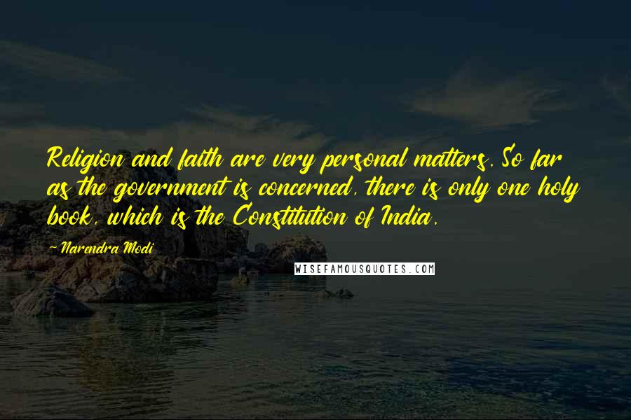Narendra Modi Quotes: Religion and faith are very personal matters. So far as the government is concerned, there is only one holy book, which is the Constitution of India.