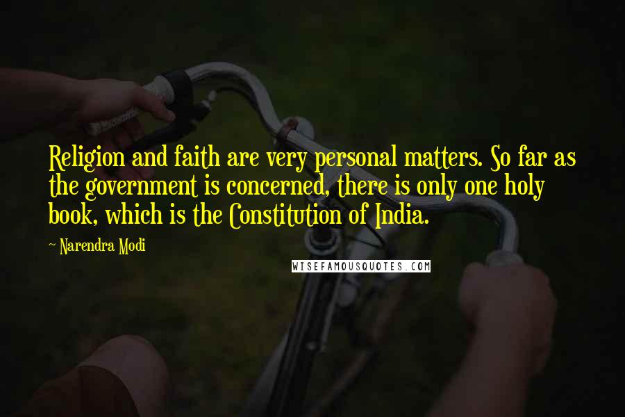 Narendra Modi Quotes: Religion and faith are very personal matters. So far as the government is concerned, there is only one holy book, which is the Constitution of India.
