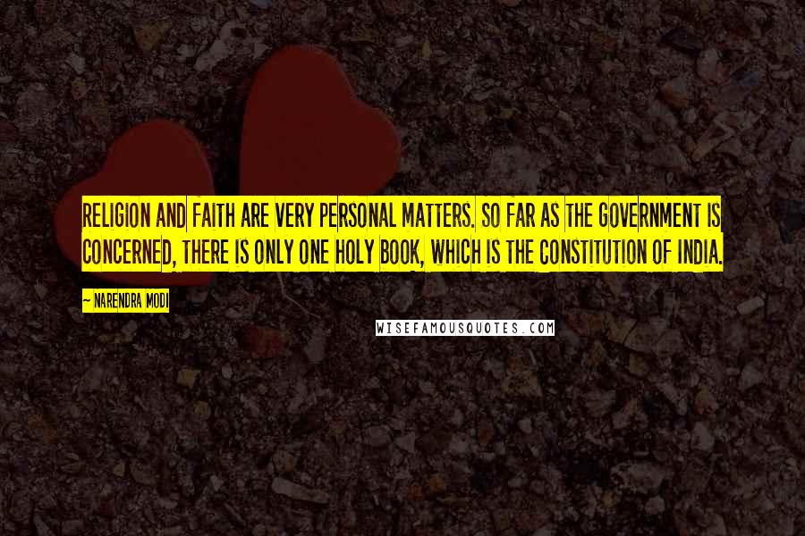 Narendra Modi Quotes: Religion and faith are very personal matters. So far as the government is concerned, there is only one holy book, which is the Constitution of India.