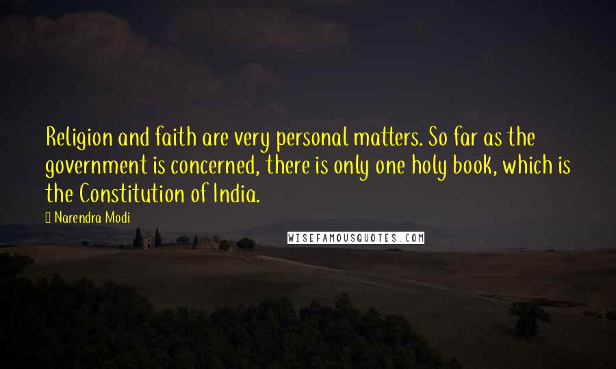 Narendra Modi Quotes: Religion and faith are very personal matters. So far as the government is concerned, there is only one holy book, which is the Constitution of India.