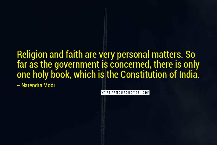 Narendra Modi Quotes: Religion and faith are very personal matters. So far as the government is concerned, there is only one holy book, which is the Constitution of India.