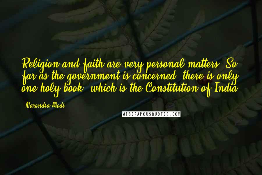 Narendra Modi Quotes: Religion and faith are very personal matters. So far as the government is concerned, there is only one holy book, which is the Constitution of India.