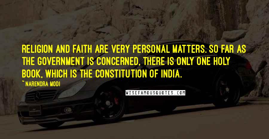 Narendra Modi Quotes: Religion and faith are very personal matters. So far as the government is concerned, there is only one holy book, which is the Constitution of India.
