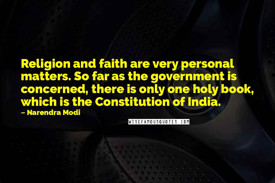 Narendra Modi Quotes: Religion and faith are very personal matters. So far as the government is concerned, there is only one holy book, which is the Constitution of India.