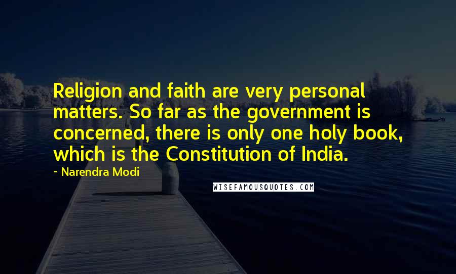 Narendra Modi Quotes: Religion and faith are very personal matters. So far as the government is concerned, there is only one holy book, which is the Constitution of India.