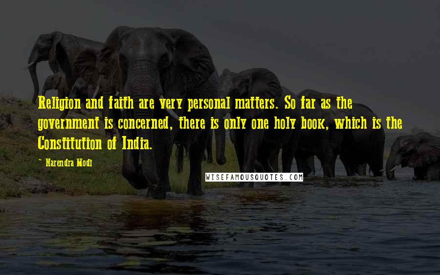 Narendra Modi Quotes: Religion and faith are very personal matters. So far as the government is concerned, there is only one holy book, which is the Constitution of India.