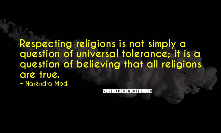 Narendra Modi Quotes: Respecting religions is not simply a question of universal tolerance; it is a question of believing that all religions are true.
