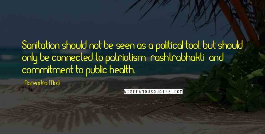 Narendra Modi Quotes: Sanitation should not be seen as a political tool, but should only be connected to patriotism (rashtrabhakti) and commitment to public health.