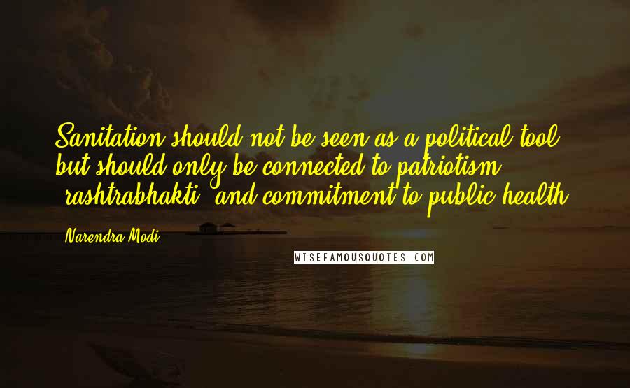 Narendra Modi Quotes: Sanitation should not be seen as a political tool, but should only be connected to patriotism (rashtrabhakti) and commitment to public health.