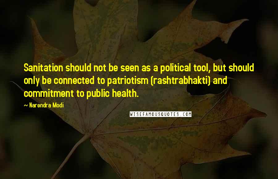 Narendra Modi Quotes: Sanitation should not be seen as a political tool, but should only be connected to patriotism (rashtrabhakti) and commitment to public health.