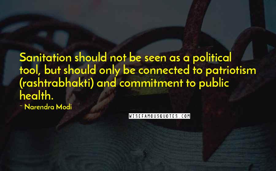 Narendra Modi Quotes: Sanitation should not be seen as a political tool, but should only be connected to patriotism (rashtrabhakti) and commitment to public health.