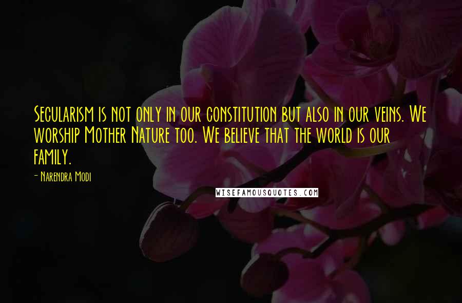 Narendra Modi Quotes: Secularism is not only in our constitution but also in our veins. We worship Mother Nature too. We believe that the world is our family.