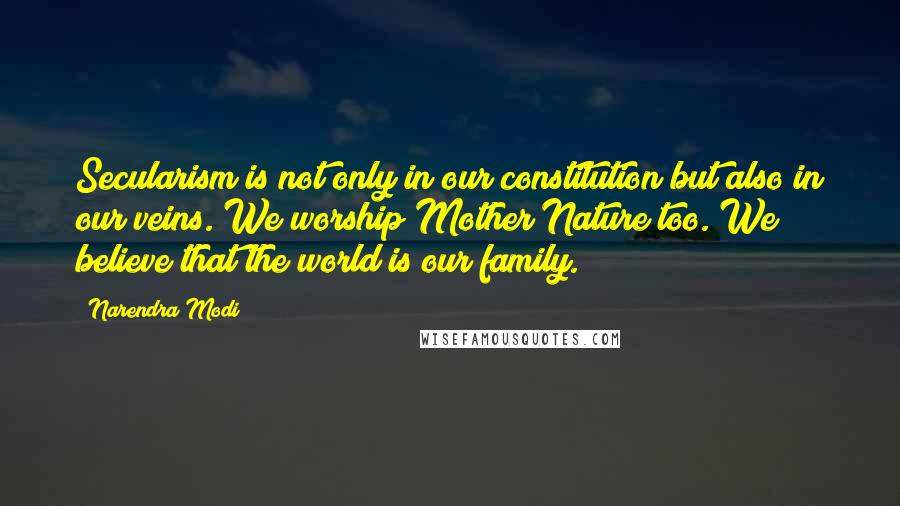 Narendra Modi Quotes: Secularism is not only in our constitution but also in our veins. We worship Mother Nature too. We believe that the world is our family.