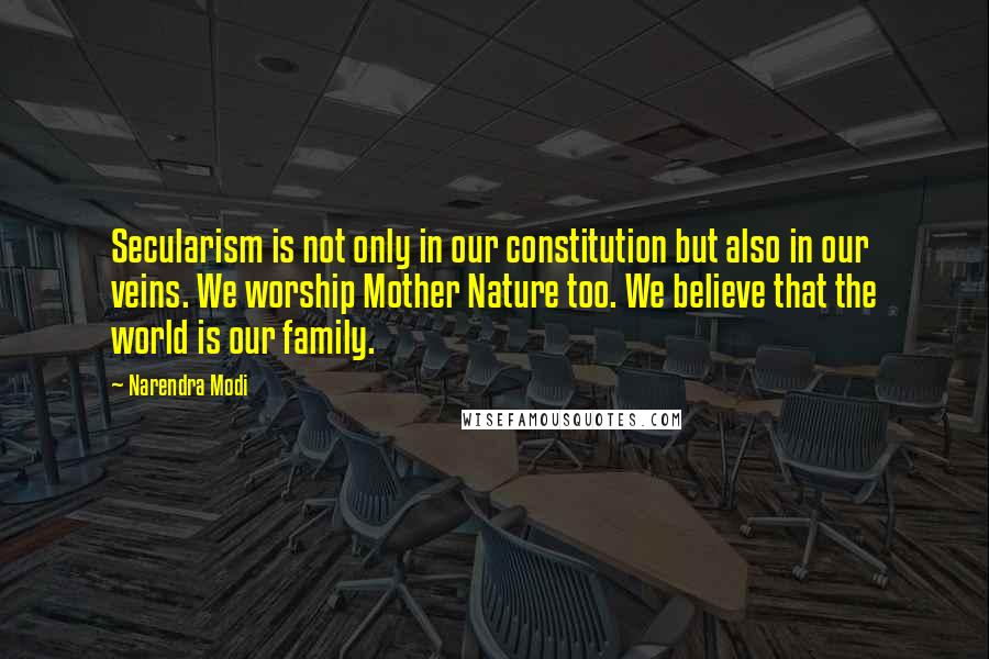 Narendra Modi Quotes: Secularism is not only in our constitution but also in our veins. We worship Mother Nature too. We believe that the world is our family.