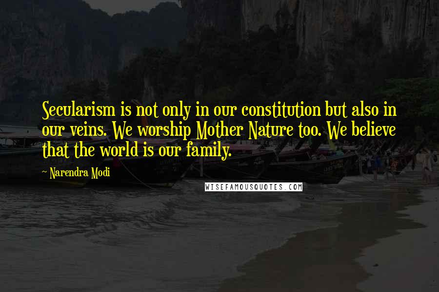 Narendra Modi Quotes: Secularism is not only in our constitution but also in our veins. We worship Mother Nature too. We believe that the world is our family.